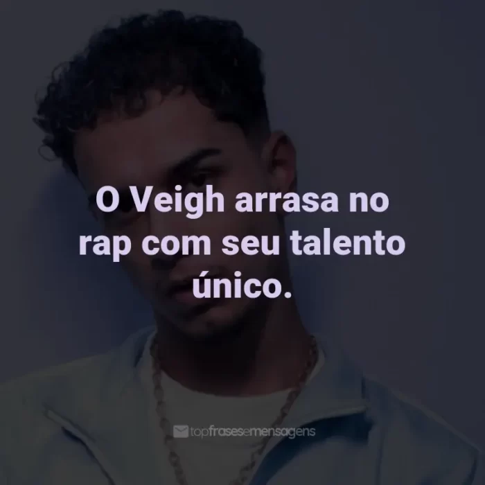 Frases de Veigh: O Veigh arrasa no rap com seu talento único.