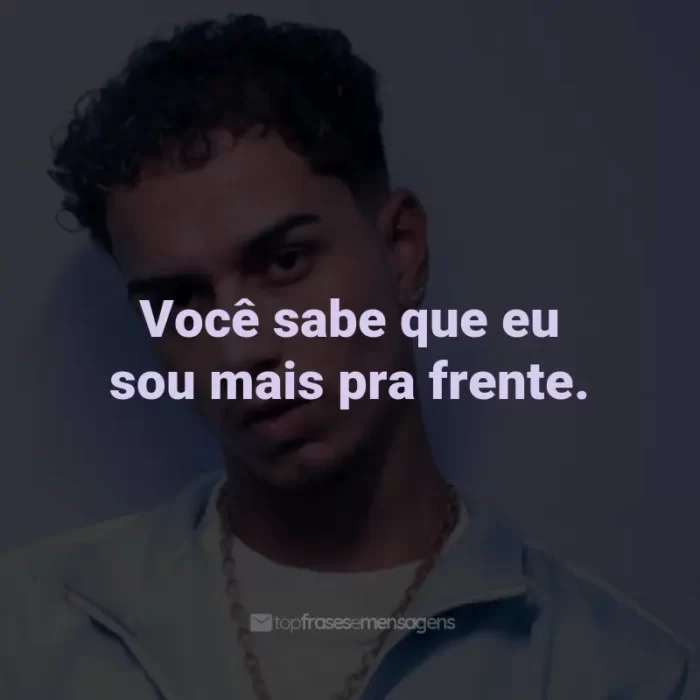 Frases de Veigh: Você sabe que eu sou mais pra frente.