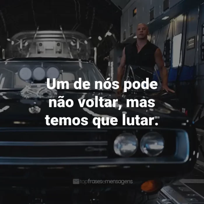 Frases do Filme Velozes e Furiosos 10: Um de nós pode não voltar, mas temos que lutar.