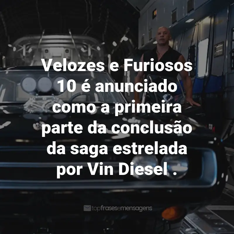 Frases do Filme Velozes e Furiosos 10: Velozes e Furiosos 10 é anunciado como a primeira parte da conclusão da saga estrelada por Vin Diesel.