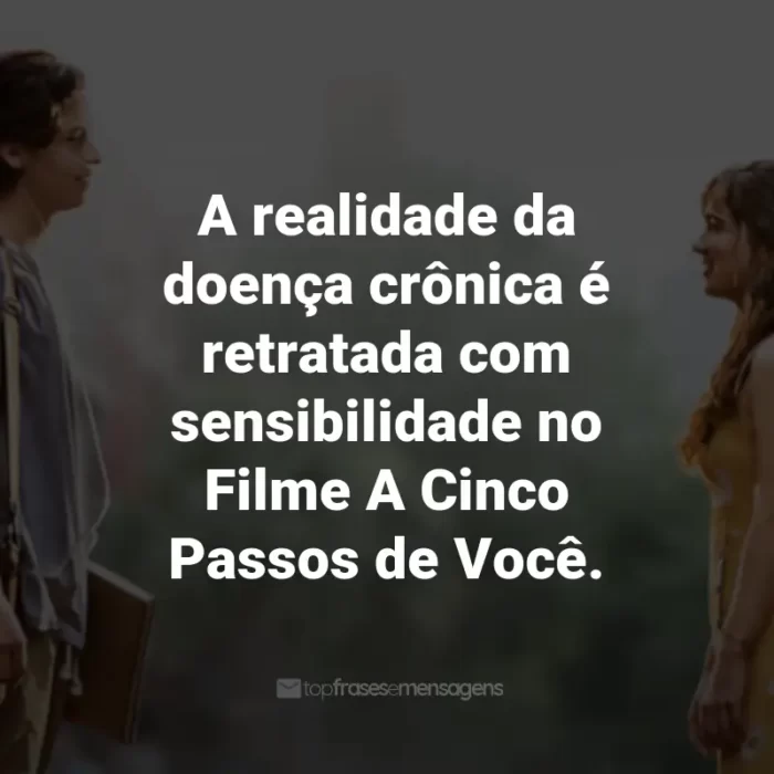 Frases do Filme A Cinco Passos de Você: A realidade da doença crônica é retratada com sensibilidade no Filme A Cinco Passos de Você.