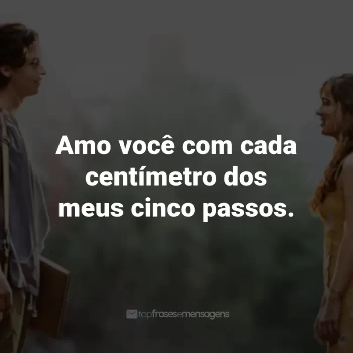 Frases do Filme A Cinco Passos de Você: Amo você com cada centímetro dos meus cinco passos. - Stella Grant.