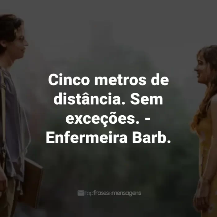 Frases do Filme A Cinco Passos de Você: Cinco metros de distância. Sem exceções. - Enfermeira Barb.