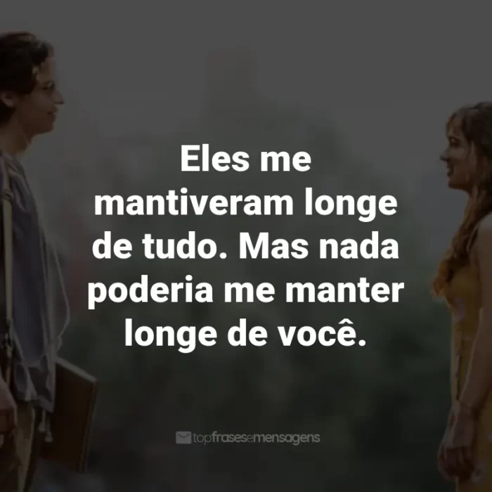 Frases do Filme A Cinco Passos de Você: Eles me mantiveram longe de tudo. Mas nada poderia me manter longe de você. - Will Newman.