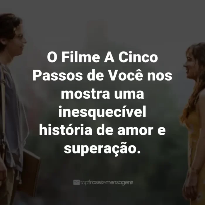 Frases do Filme A Cinco Passos de Você: O Filme A Cinco Passos de Você nos mostra uma inesquecível história de amor e superação.