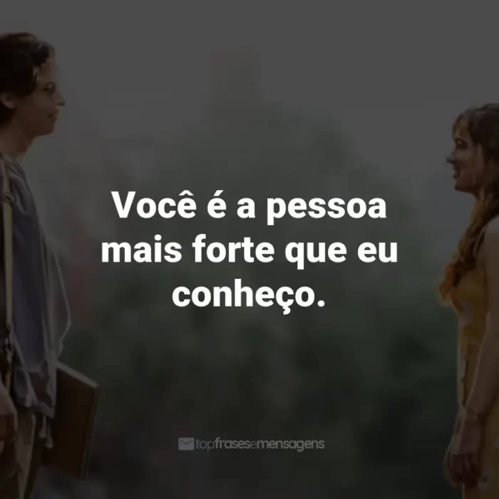 Frases do Filme A Cinco Passos de Você: Você é a pessoa mais forte que eu conheço. - Will Newman.