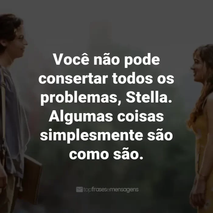 Frases do Filme A Cinco Passos de Você: Você não pode consertar todos os problemas, Stella. Algumas coisas simplesmente são como são. - Abby Grant.