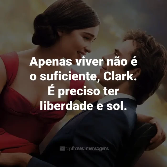 Frases do Filme Como Eu Era Antes de Você: Apenas viver não é o suficiente, Clark. É preciso ter liberdade e sol. - Will Traynor.