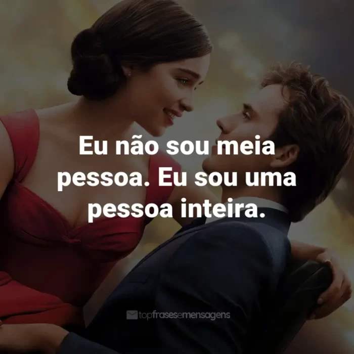 Frases do Filme Como Eu Era Antes de Você: Eu não sou meia pessoa. Eu sou uma pessoa inteira. - Will Traynor.