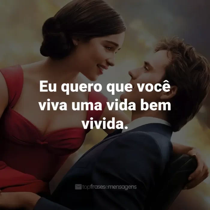 Frases do Filme Como Eu Era Antes de Você: Eu quero que você viva uma vida bem vivida. - Will Traynor.