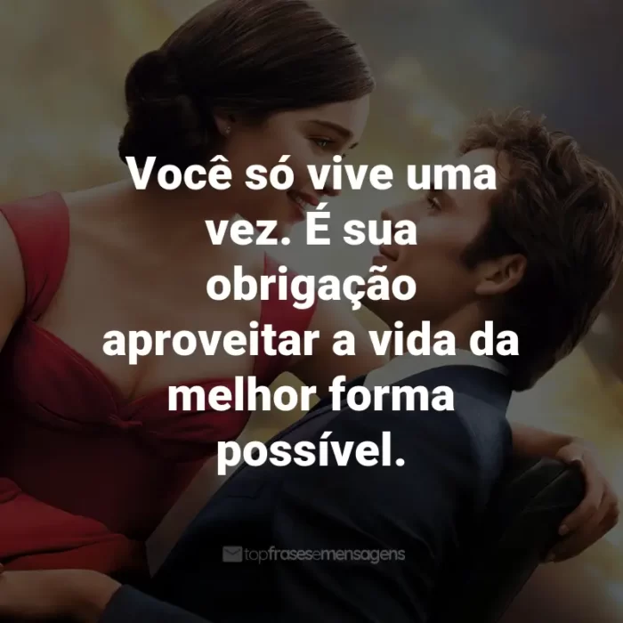 Frases do Filme Como Eu Era Antes de Você: Você só vive uma vez. É sua obrigação aproveitar a vida da melhor forma possível. - Will Traynor.