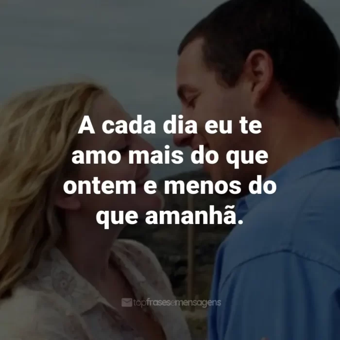 Frases do Filme Como se Fosse a Primeira Vez: A cada dia eu te amo mais do que ontem e menos do que amanhã. - Henry Roth.