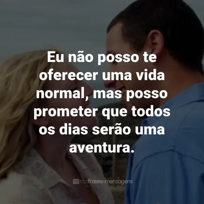 Frases do Filme Como se Fosse a Primeira Vez: Eu não posso te oferecer uma vida normal, mas posso prometer que todos os dias serão uma aventura. - Henry Roth.