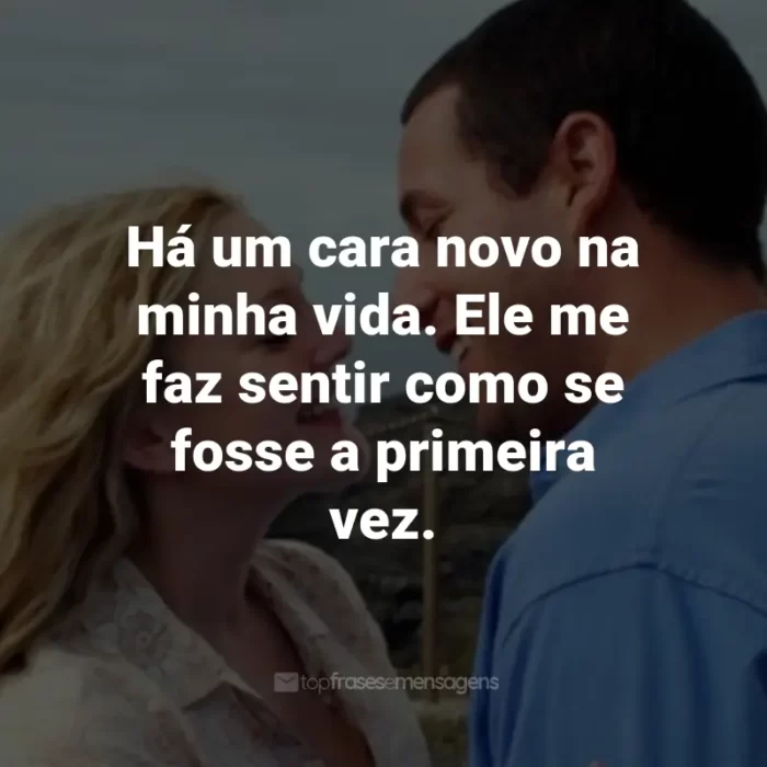 Frases do Filme Como se Fosse a Primeira Vez: Há um cara novo na minha vida. Ele me faz sentir como se fosse a primeira vez. - Lucy Whitmore.