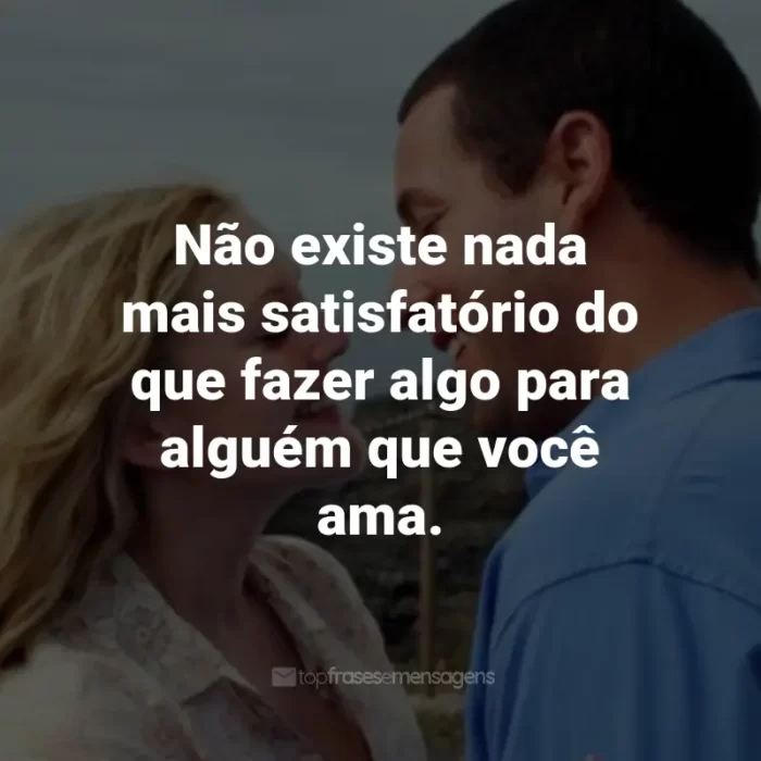 Frases do Filme Como se Fosse a Primeira Vez: Não existe nada mais satisfatório do que fazer algo para alguém que você ama. - Henry Roth.