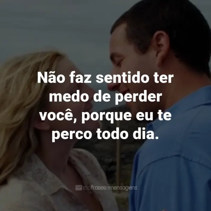 Frases do Filme Como se Fosse a Primeira Vez: Não faz sentido ter medo de perder você, porque eu te perco todo dia. - Henry Roth.