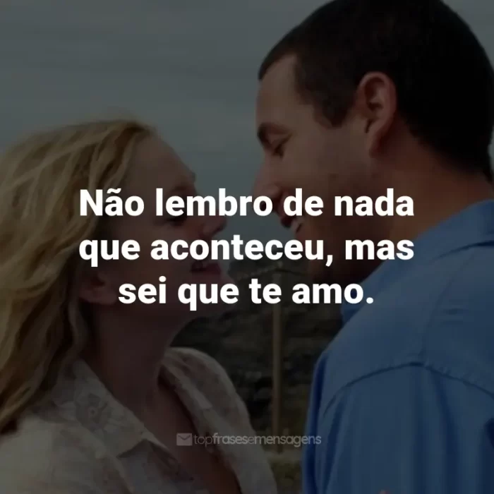 Frases do Filme Como se Fosse a Primeira Vez: Não lembro de nada que aconteceu, mas sei que te amo. - Lucy Whitmore.