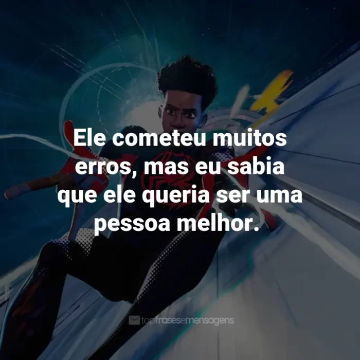 Frases do Filme Homem-Aranha: Através do Aranhaverso: Ele cometeu muitos erros, mas eu sabia que ele queria ser uma pessoa melhor.