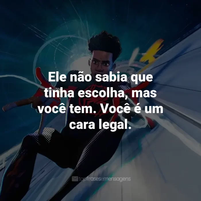 Frases do Filme Homem-Aranha: Através do Aranhaverso: Ele não sabia que tinha escolha, mas você tem. Você é um cara legal.