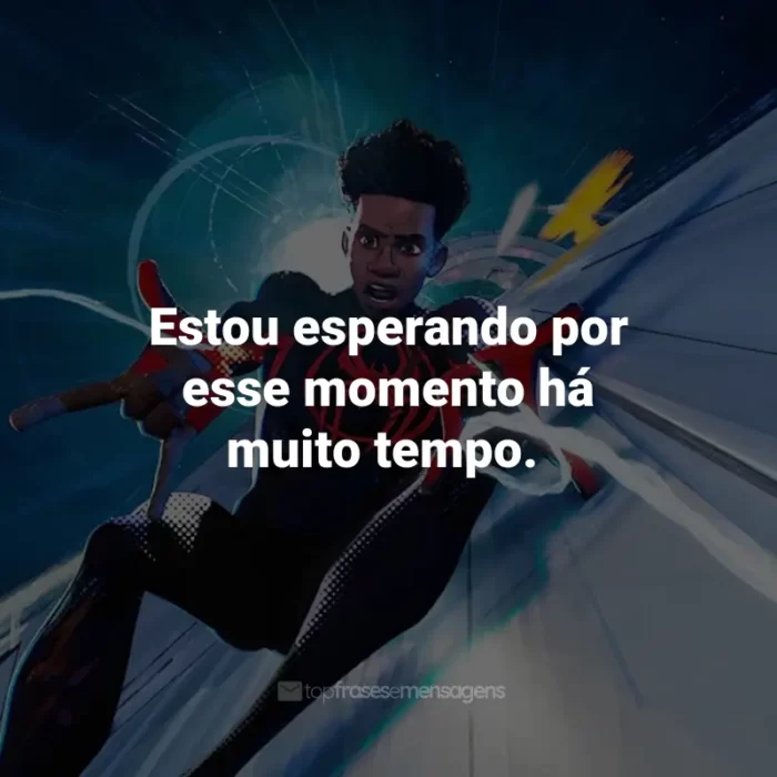 Frases do Filme Homem-Aranha: Através do Aranhaverso: Estou esperando por esse momento há muito tempo.