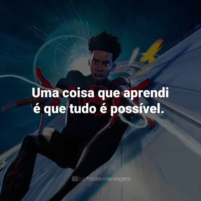 Frases do Filme Homem-Aranha: Através do Aranhaverso: Uma coisa que aprendi é que tudo é possível.