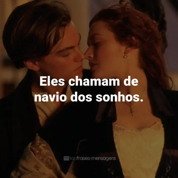 Frases do Filme Titanic: Eles chamam de navio dos sonhos. - Ancião Smith.