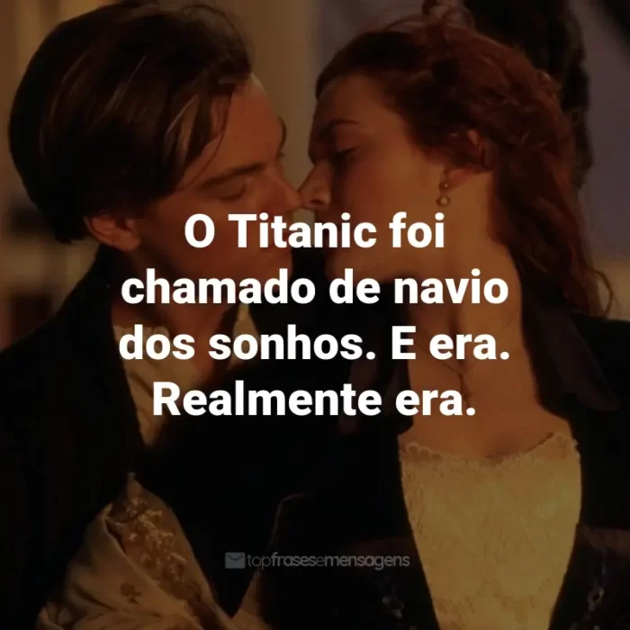 Frases do Filme Titanic: O Titanic foi chamado de navio dos sonhos. E era. Realmente era. - Rose DeWitt Bukater.