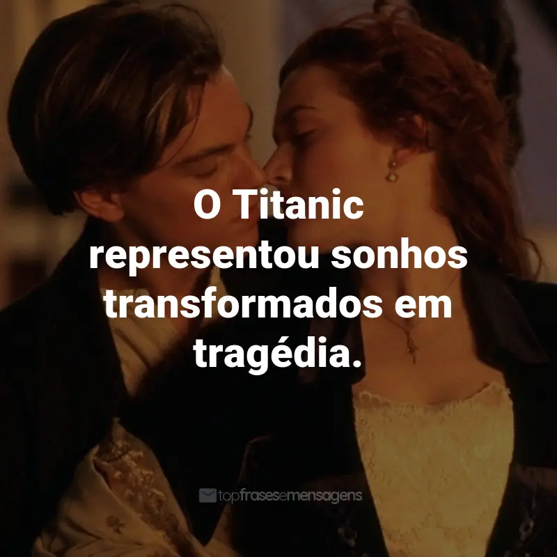 Frases do Filme Titanic: O Titanic representou sonhos transformados em tragédia.