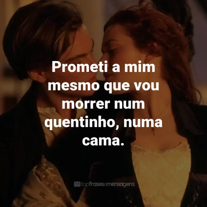 Frases do Filme Titanic: Prometi a mim mesmo que vou morrer num quentinho, numa cama. - Jack Dawson.