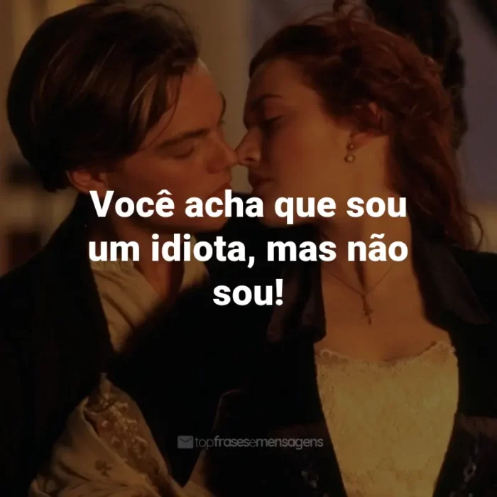 Frases do Filme Titanic: Você acha que sou um idiota, mas não sou! - Cal Hockley.