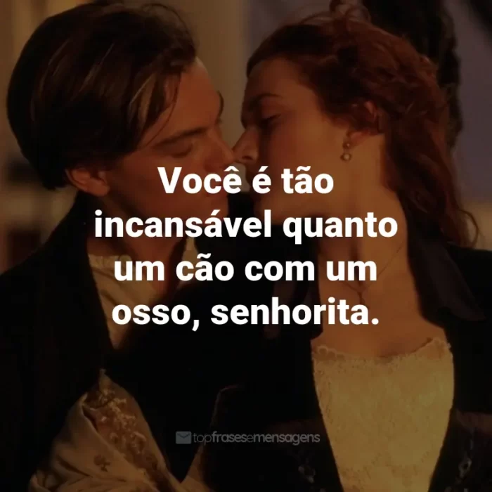 Frases do Filme Titanic: Você é tão incansável quanto um cão com um osso, senhorita. - Cal Hockley.