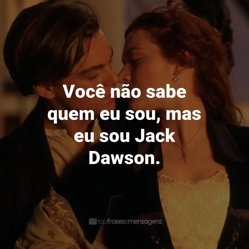 Frases do Filme Titanic: Você não sabe quem eu sou, mas eu sou Jack Dawson. - Jack Dawson.