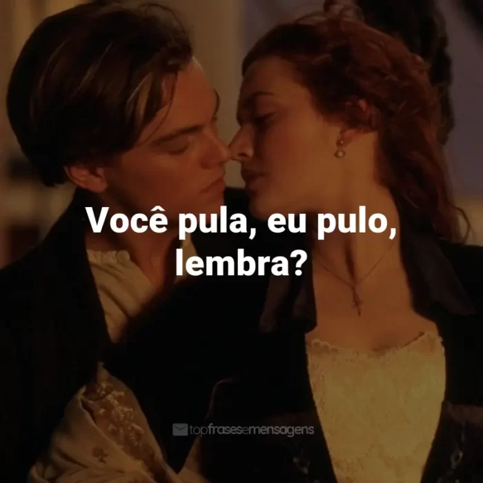 Frases do Filme Titanic: Você pula, eu pulo, lembra? - Jack Dawson.