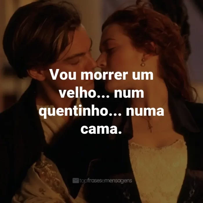 Frases do Filme Titanic: Vou morrer um velho... num quentinho... numa cama. - Jack Dawson.