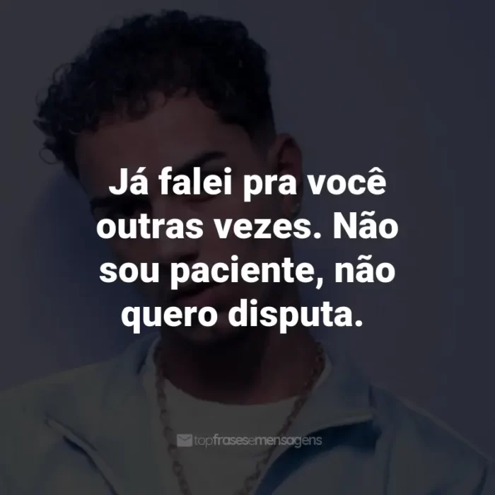 Frases de Veigh: Já falei pra você outras vezes. Não sou paciente, não quero disputa.