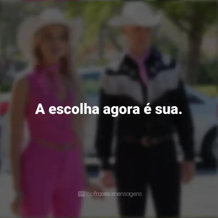 Frases do Filme Barbie (2023): A escolha agora é sua.