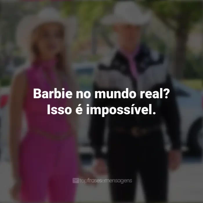 Frases do Filme Barbie (2023): Barbie no mundo real? Isso é impossível.