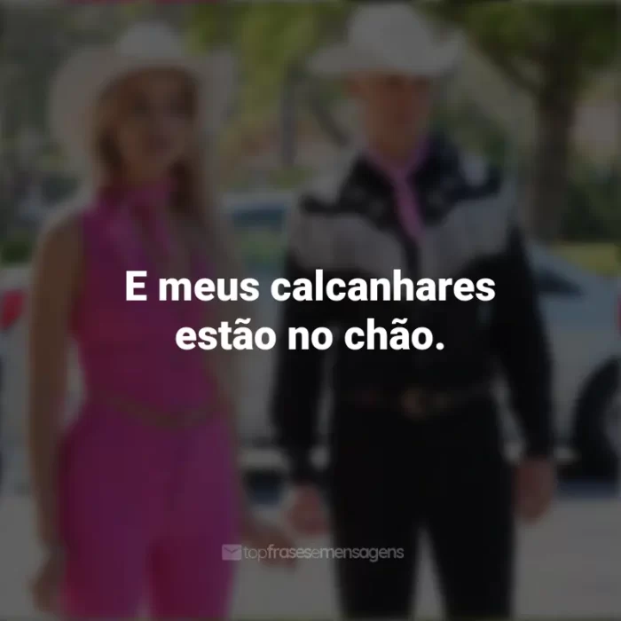 Frases do Filme Barbie (2023): E meus calcanhares estão no chão.