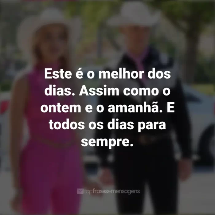 Frases do Filme Barbie (2023): Este é o melhor dos dias. Assim como o ontem e o amanhã. E todos os dias para sempre.