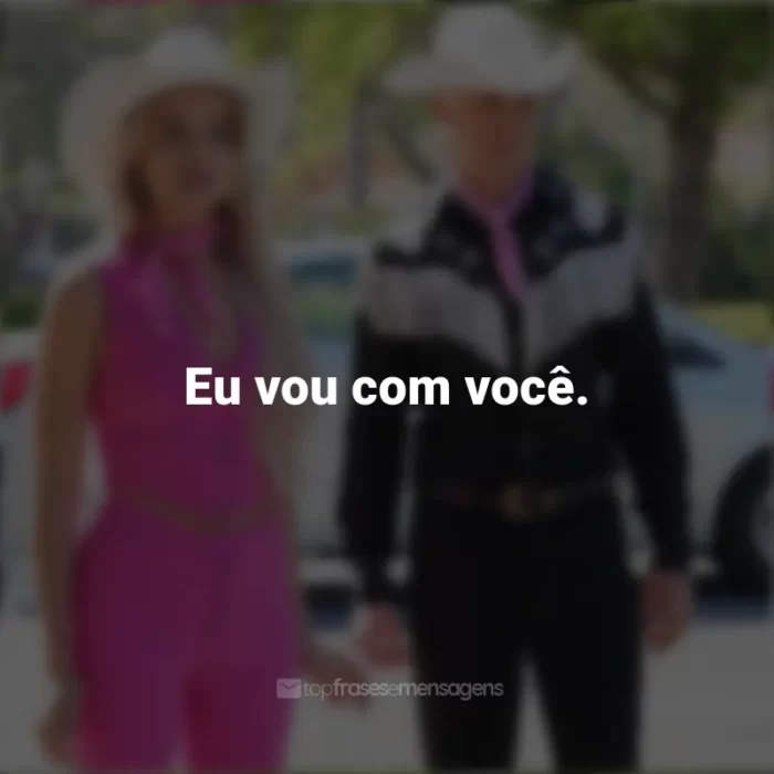 Frases do Filme Barbie (2023): Eu vou com você.