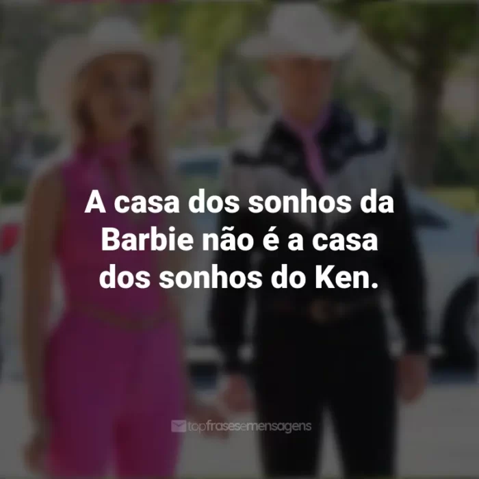 Frases Barbie 2023: A casa dos sonhos da Barbie não é a casa dos sonhos do Ken.