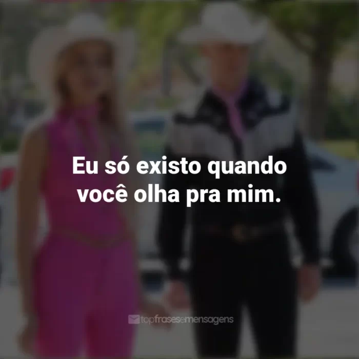 2023 Frases Barbie: Eu só existo quando você olha pra mim.