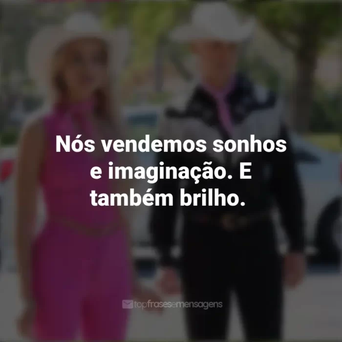 Barbie 2023 Frases: Nós vendemos sonhos e imaginação. E também brilho.