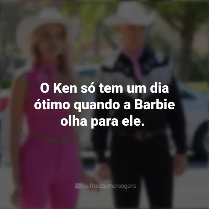 2023 Frases Barbie: O Ken só tem um dia ótimo quando a Barbie olha para ele.