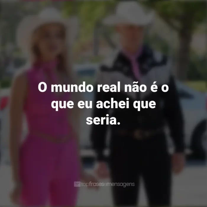 Frases Da Barbie De 2023: O mundo real não é o que eu achei que seria.