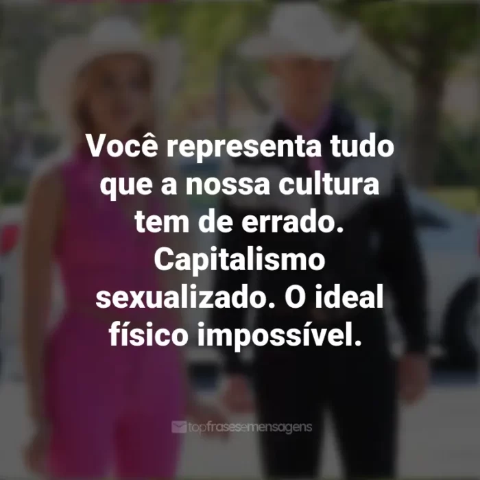 2023 Frases Barbie: Você representa tudo que a nossa cultura tem de errado. Capitalismo sexualizado. O ideal físico impossível.