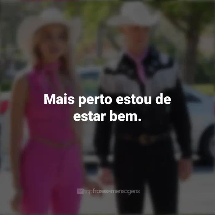 Frases do Filme Barbie (2023): Mais perto estou de estar bem.