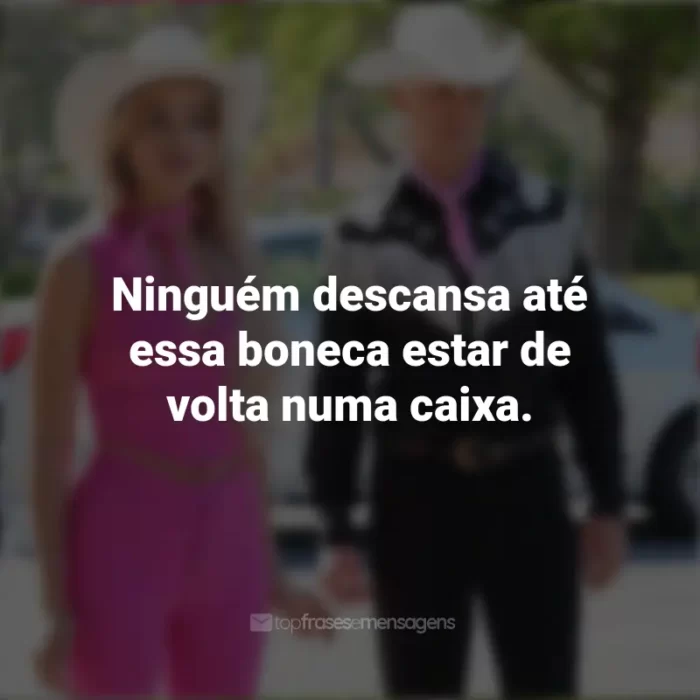 Frases do Filme Barbie (2023): Ninguém descansa até essa boneca estar de volta numa caixa.