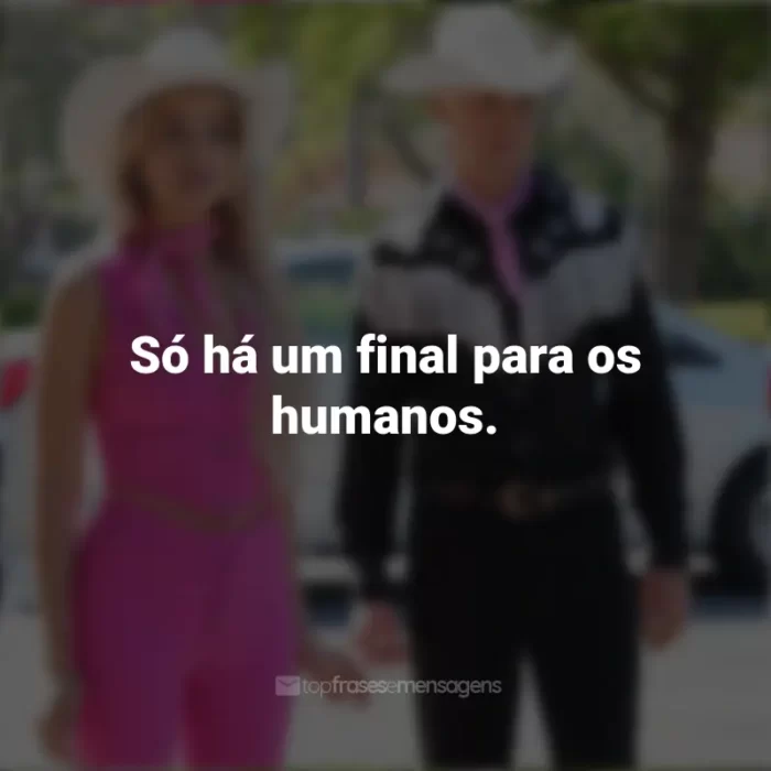 Frases do Filme Barbie (2023): Só há um final para os humanos.