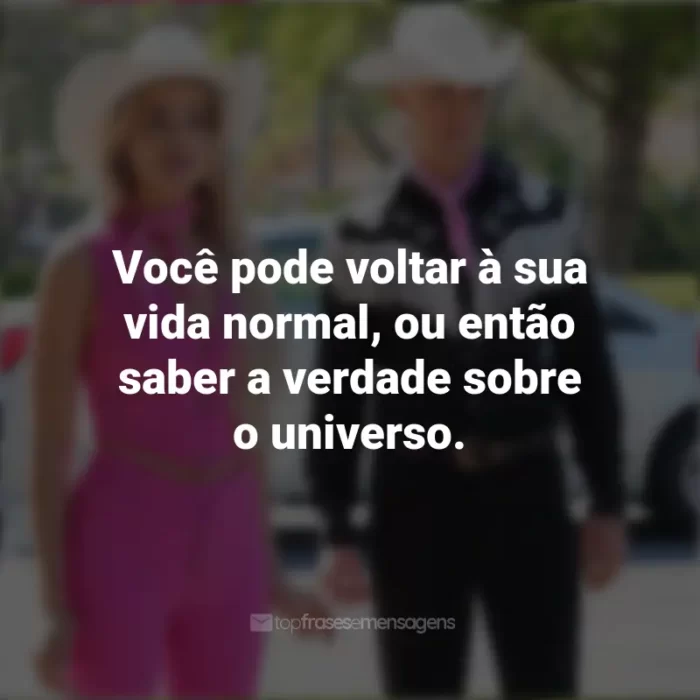 Frases do Filme Barbie (2023): Você pode voltar à sua vida normal, ou então saber a verdade sobre o universo.